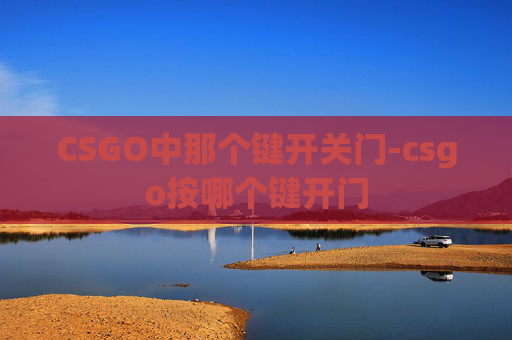 CSGO中那个键开关门-csgo按哪个键开门