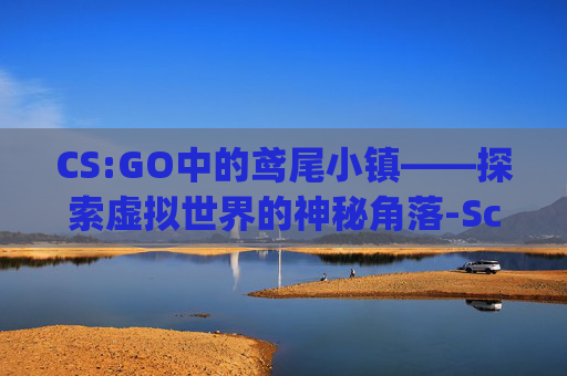 CS:GO中的鸢尾小镇——探索虚拟世界的神秘角落-Scp鸢尾