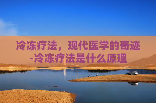 冷冻疗法，现代医学的奇迹-冷冻疗法是什么原理