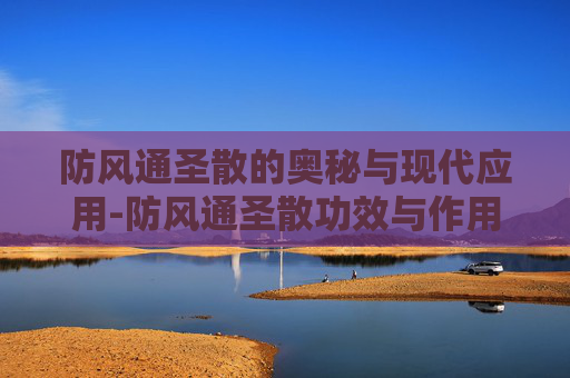 防风通圣散的奥秘与现代应用-防风通圣散功效与作用