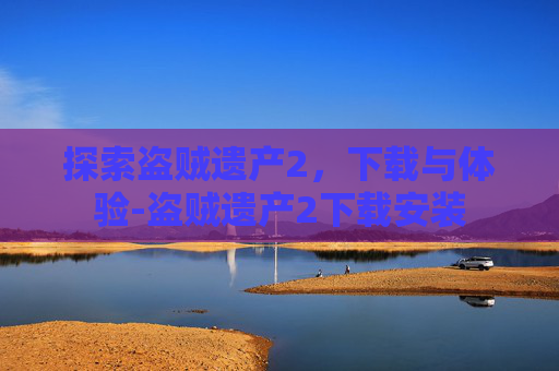 探索盗贼遗产2，下载与体验-盗贼遗产2下载安装