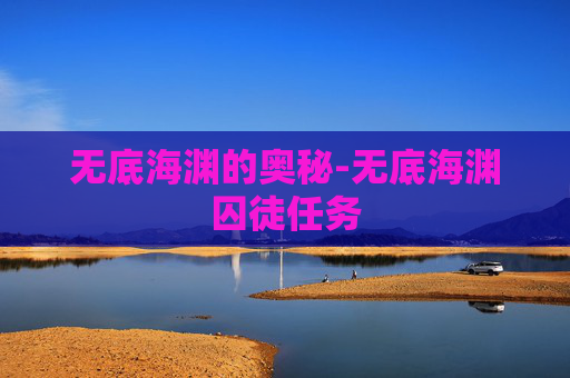 无底海渊的奥秘-无底海渊囚徒任务