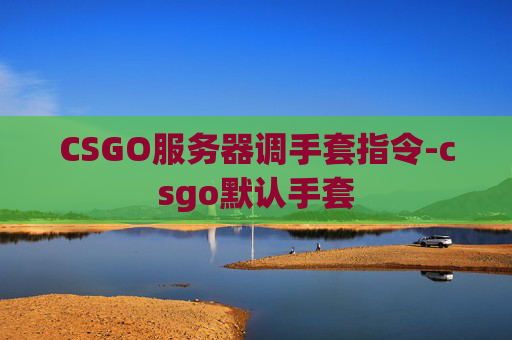 CSGO服务器调手套指令-csgo默认手套