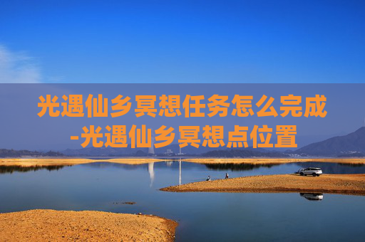 光遇仙乡冥想任务怎么完成-光遇仙乡冥想点位置