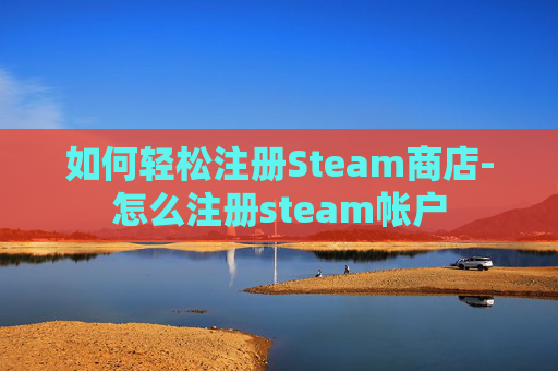 如何轻松注册Steam商店-怎么注册steam帐户