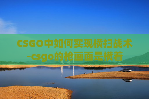 CSGO中如何实现横扫战术-csgo的枪画面是横着