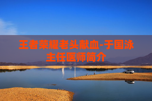王者荣耀老头献血-于国泳主任医师简介