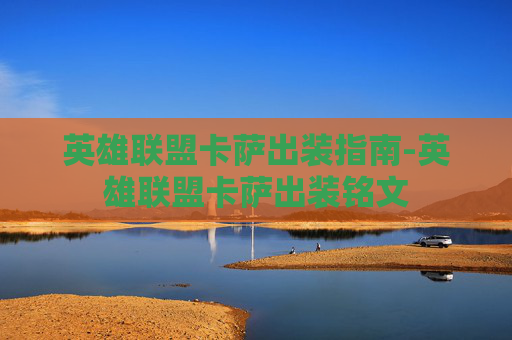 英雄联盟卡萨出装指南-英雄联盟卡萨出装铭文