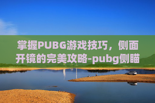 掌握PUBG游戏技巧，侧面开镜的完美攻略-pubg侧瞄具怎么开
