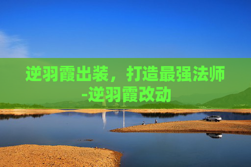 逆羽霞出装，打造最强法师-逆羽霞改动