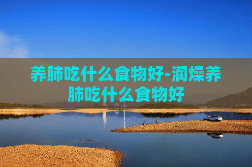 养肺吃什么食物好-润燥养肺吃什么食物好