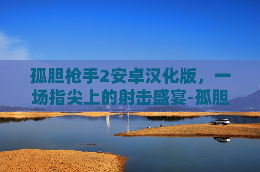 孤胆枪手2安卓汉化版，一场指尖上的射击盛宴-孤胆枪手2下载安装