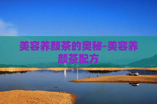 美容养颜茶的奥秘-美容养颜茶配方