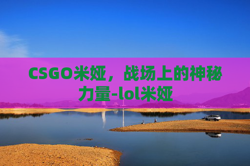 CSGO米娅，战场上的神秘力量-lol米娅