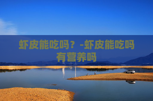 虾皮能吃吗？-虾皮能吃吗有营养吗