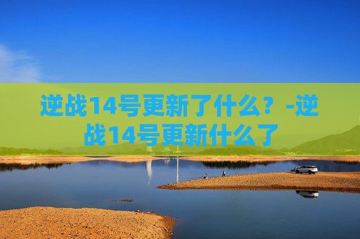 逆战14号更新了什么？-逆战14号更新什么了