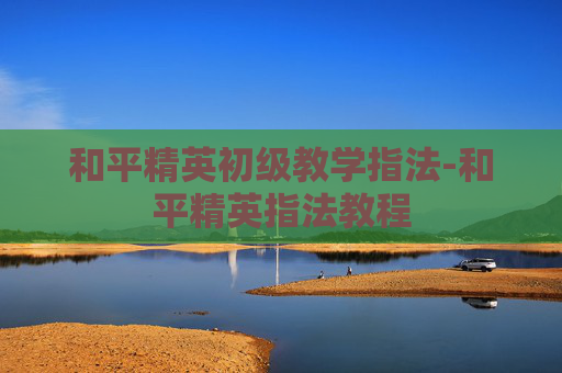 和平精英初级教学指法-和平精英指法教程