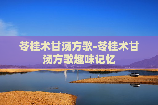 苓桂术甘汤方歌-苓桂术甘汤方歌趣味记忆