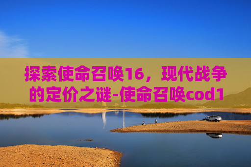 探索使命召唤16，现代战争的定价之谜-使命召唤cod16本体多少钱一个