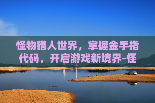 怪物猎人世界，掌握金手指代码，开启游戏新境界-怪物猎人初代金手指