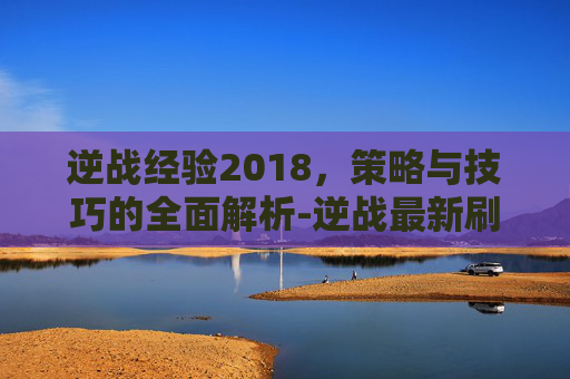 逆战经验2018，策略与技巧的全面解析-逆战最新刷经验