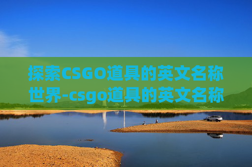 探索CSGO道具的英文名称世界-csgo道具的英文名称是什么