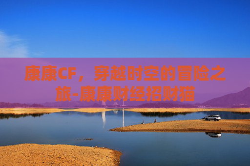 康康CF，穿越时空的冒险之旅-康康财经招财猫