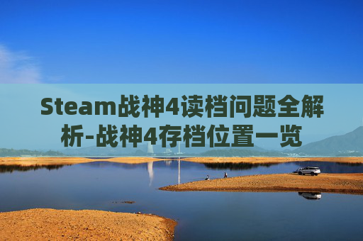 Steam战神4读档问题全解析-战神4存档位置一览