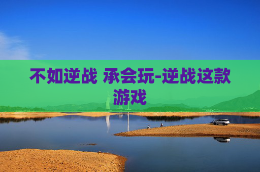 不如逆战 承会玩-逆战这款游戏