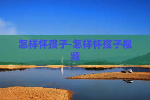 怎样怀孩子-怎样怀孩子视频
