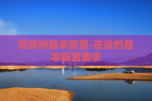逆战的基本配置-逆战的基本配置要求