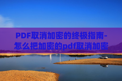 PDF取消加密的终极指南-怎么把加密的pdf取消加密