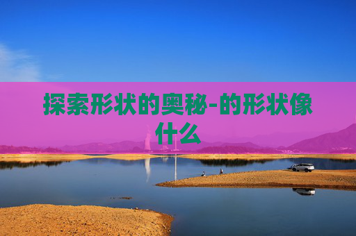 探索形状的奥秘-的形状像什么