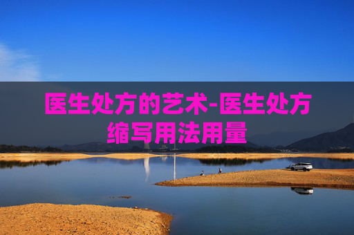 医生处方的艺术-医生处方缩写用法用量