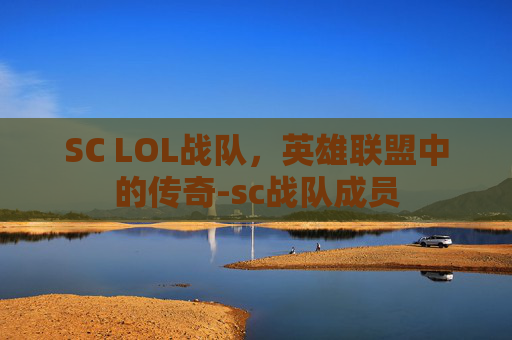 SC LOL战队，英雄联盟中的传奇-sc战队成员