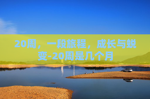 20周，一段旅程，成长与蜕变-20周是几个月