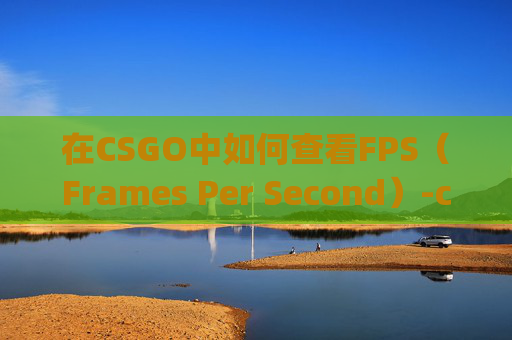 在CSGO中如何查看FPS（Frames Per Second）-csgo查看fps