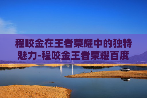 程咬金在王者荣耀中的独特魅力-程咬金王者荣耀百度百科