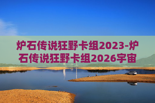 炉石传说狂野卡组2023-炉石传说狂野卡组2026宇宙战