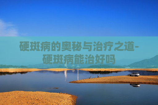 硬斑病的奥秘与治疗之道-硬斑病能治好吗