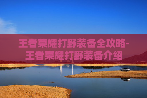 王者荣耀打野装备全攻略-王者荣耀打野装备介绍