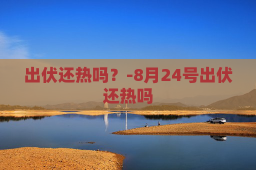 出伏还热吗？-8月24号出伏还热吗