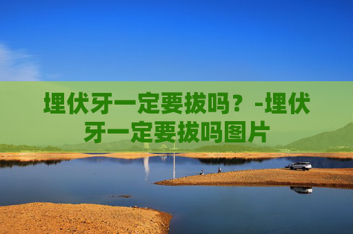 埋伏牙一定要拔吗？-埋伏牙一定要拔吗图片