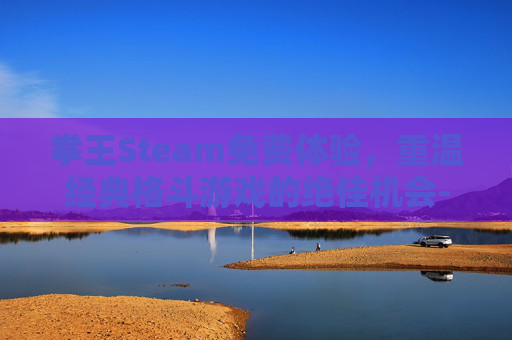 拳王Steam免费体验，重温经典格斗游戏的绝佳机会-拳王游戏平台