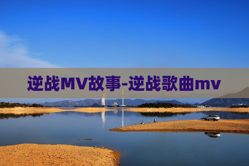 逆战MV故事-逆战歌曲mv