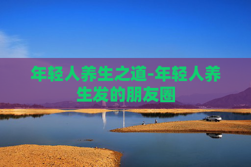 年轻人养生之道-年轻人养生发的朋友圈