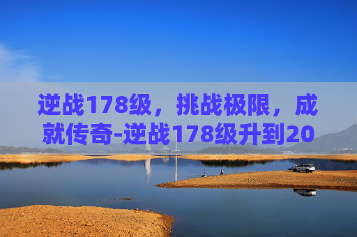 逆战178级，挑战极限，成就传奇-逆战178级升到200级要多少经验?