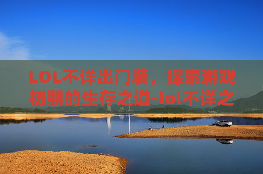 LOL不详出门装，探索游戏初期的生存之道-lol不详之刃叫什么
