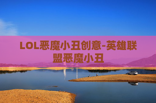 LOL恶魔小丑创意-英雄联盟恶魔小丑