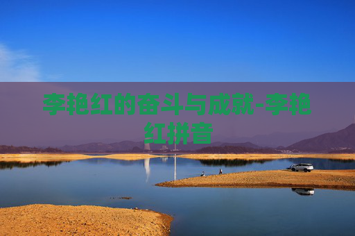 李艳红的奋斗与成就-李艳红拼音